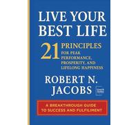 Live Your Best Life: 21 PRINCIPLES FOR PEAK PERFORMANCE, PROSPERITY, AND LIFELONG HAPPINESS (Unleash Your Greatness Collection)