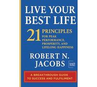 Live Your Best Life: 21 PRINCIPLES FOR PEAK PERFORMANCE, PROSPERITY, AND LIFELONG HAPPINESS (Unleash Your Greatness Collection)