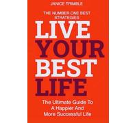 Live Your Best Life: The Ultimate Guide To A Happier And More Successful Life