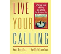 Live Your Calling: A Practical Guide to Finding and Fulfilling Your Mission in Life