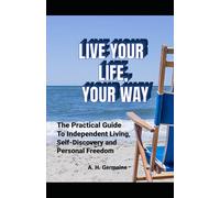 Live Your Life, Your Way: The Practical Guide to Independent Living, Self-Discovery and Personal Freedom
