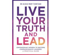 Live Your Truth and Lead: Empowering Women to Become Compassionate Leaders: A Practical Guide