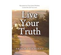 Live Your Truth: Reconnect to Your Inner Wisdom. Create the Life You Love.