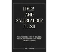 Liver And Gallbladder Flush: A Comprehensive Guide to Cleansing, Healing, and Restoring Your Body’s Master Detoxifiers