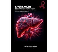 Liver Cancer: A Guide to Risk Factors, Prevention, Symptoms & Early Detection, Exploring Treatment Options, Effective Management and More
