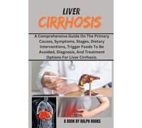 LIVER CIRRHOSIS: A Comprehensive Guide On The Primary Causes, Symptoms, Stages, Dietary Interventions, Trigger Foods To Be Avoided, Diagnosis, And Treatment Options For Liver Cirrhosis.