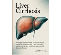 Liver Cirrhosis: A Comprehensive Guide to Understanding, Managing, and Reversing Liver Cirrhosis with Practical Tips, Treatment Options, and Lifestyle Changes
