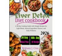 Liver Detox Diet Cookbook 2026: A 30-Day Cooking Guide with Simple Recipes for Light Meals, Natural Ingredient Choices, and Daily Wellness (Brittany J. Cruz’s Everyday Meals Made Easy Series)