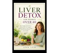 LIVER DETOX FOR WOMEN OVER 40: The Complete Meal Plan to Reduce Belly Fat, Support Hormone Balance, Boost Energy, and Naturally Restore Liver Health