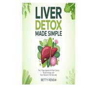 Liver Detox Made Simple: The 7-Day Cleanse to Flush Toxins, Boost Energy, and Burn Stubborn Fat Naturally