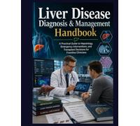 Liver Disease Diagnosis & Management Handbook: A Practical Guide to Hepatology, Emergency Interventions, and Transplant Decisions for Frontline Clinicians