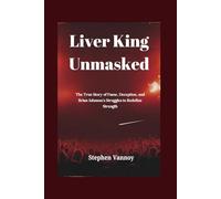 Liver King Unmasked: The True Story of Fame, Deception, and Brian Johnson's Struggles to Redefine Strength
