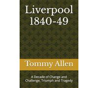 Liverpool 1840-49: A Decade of Change and Challenge, Triumph and Tragedy