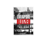 Liverpool Blitzed: Seventy Years On