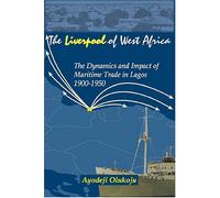 LIVERPOOL OF WEST AFRICA, THE : The Dynamics and Impact of the Maritime Trade in Lagos 1900-1950