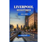 LIVERPOOL REISEFÜHRER 2025 2026: Lokale Tipps, Top-Attraktionen, versteckte Schätze, Restaurants und Routen für Erst- und Wiederholungsbesucher
