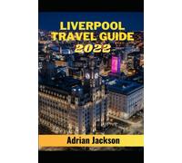 Liverpool Travel Guide 2022: Discover All The top Attractions, Restaurants, Bars and Historical sites around Liverpool. (Liverpool travel guides)