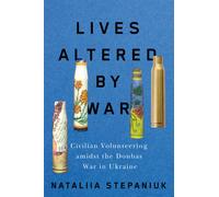 Lives Altered by War : Civilian Volunteering amid the Donbas War in Ukraine