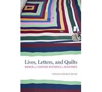 Lives, Letters, and Quilts: Women and Everyday Rhetorics of Resistance (Alabama Rhetoric Culture and Social Critique Series)
