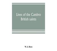 Lives of the Cambro British saints, of the fifth and immediate succeeding centuries, from ancient Welsh & Latin mss. in the British Museum and ... English translations and explanatory notes