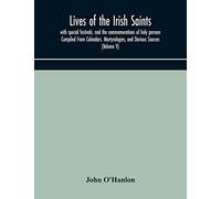 Lives Of The Irish Saints: With Special Festivals, And The Commemorations Of Holy Persons Compiled From Calendars. Martyrologies, And Darious Sources (Volume V)