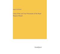Lives of the Last Four Princesses of the Royal House of Stuart