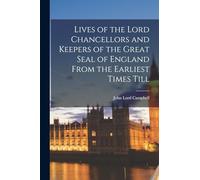 Lives of the Lord Chancellors and Keepers of the Great Seal of England From the Earliest Times Till