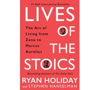 Lives of the Stoics: The Art of Living from Zeno to Marcus Aurelius by Ryan Holi