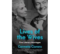 Lives of the Wives: Five Literary Marriages - A Provocative Look at Famous Writers, Jealous Rage, and the Role of Money and Power