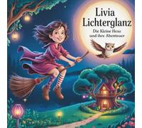 Livia Lichterglanz - Die kleine Hexe und ihre Abenteuer: Ein zauberhaftes Hexen-Kinderbuch voller Freundschaft, Magie und kleine Wunder zum Vorlesen und Selbstlesen ab 6 Jahren