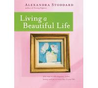 Living a Beautiful Life: 500 Ways to Add Elegance, Order, Beauty and Joy to Your Life
