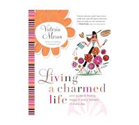 Living a Charmed Life: Your Guide to Finding Magic in Every Moment of Ev ery Day