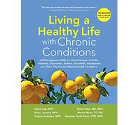 Living a Healthy Life with Chronic Conditions: Self-Management Skills for Heart Disease, Arthritis, Diabetes, Depression, Asthma, Bronchitis, Emphysema and Other Physical and Mental Health Conditions