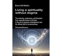 Living a spirituality without dogma: The meaning, experience, and liberation from superstructures of all kinds in the era of quantum entanglement and ... Texts by Bruno Del Medico in English. (ING))