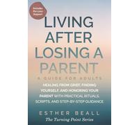 LIVING AFTER LOSING A PARENT a Guide for Adults: Healing from Grief, Finding Yourself, and Honoring Your Parent- With Practical Rituals, Scripts, and ... Pre-Loss Support) (The Turning Point Series)