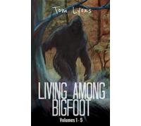 Living Among Bigfoot: Volumes 1-5