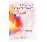 Living an Extraordinary Life: The Magic of Integral Transformative Practice