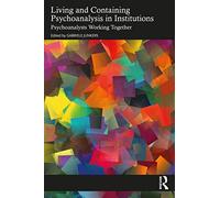 Living and Containing Psychoanalysis in Institutions: Psychoanalysts Working Together – Routledge