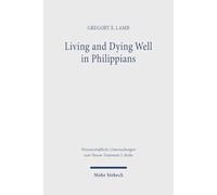 Living and Dying Well in Philippians: A Comparative Analysis of Ancient Sources: 624 (Wissenschaftliche Untersuchungen zum Neuen Testament 2. Reihe)