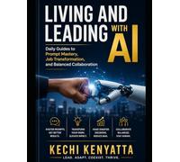 Living and Leading with AI: Daily Guides to Prompt Mastery, Job Transformation, and Balanced Collaboration