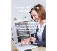 Living and Working with Arthritis.: A Practical Guide to Protecting Your Career, Planning Your Finances, and Living Well at Every Stage of Life. Book 2. (Daily Living Series.)
