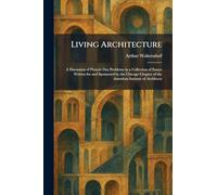 Living Architecture: A Discussion of Present Day Problems in a Collection of Essays Written for and Sponsored by the Chicago Chapter of the American Institute of Architects