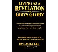 Living as a Revelation of God’s Glory: OVERCOMING IDENTITY CONFUSION, SPIRITUAL WEAKNESS & LIFE WITHOUT PURPOSE