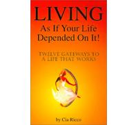 Living As If Your Life Depended on It!: Twelve Gateways to a Life That Works