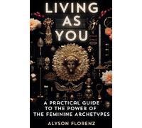 Living As You: A Practical Guide to the Power of the Feminine Archetypes