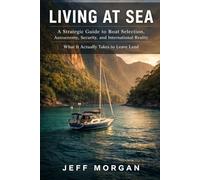 Living at Sea: A Strategic Guide to Boat Selection, Autonomy, Security, and International Reality: What It Actually Takes to Leave Land (A Practical Mans guide for International Living)
