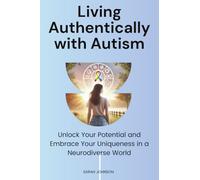Living Authentically with Autism: Unlock Your Potential and Embrace Your Uniqueness in a Neurodiverse World