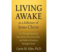 LIVING AWAKE as a follower of Jesus Christ: See Through Spiritual Deception, Overcome Fear, and Walk in Freedom through Christ