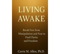 LIVING AWAKE: Break Free from Manipulation and Fear to Find Clarity and Freedom