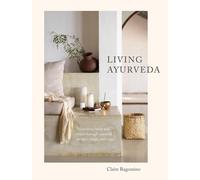 Living Ayurveda: Nourishing Body and Mind through Seasonal Recipes, Rituals, and Yoga